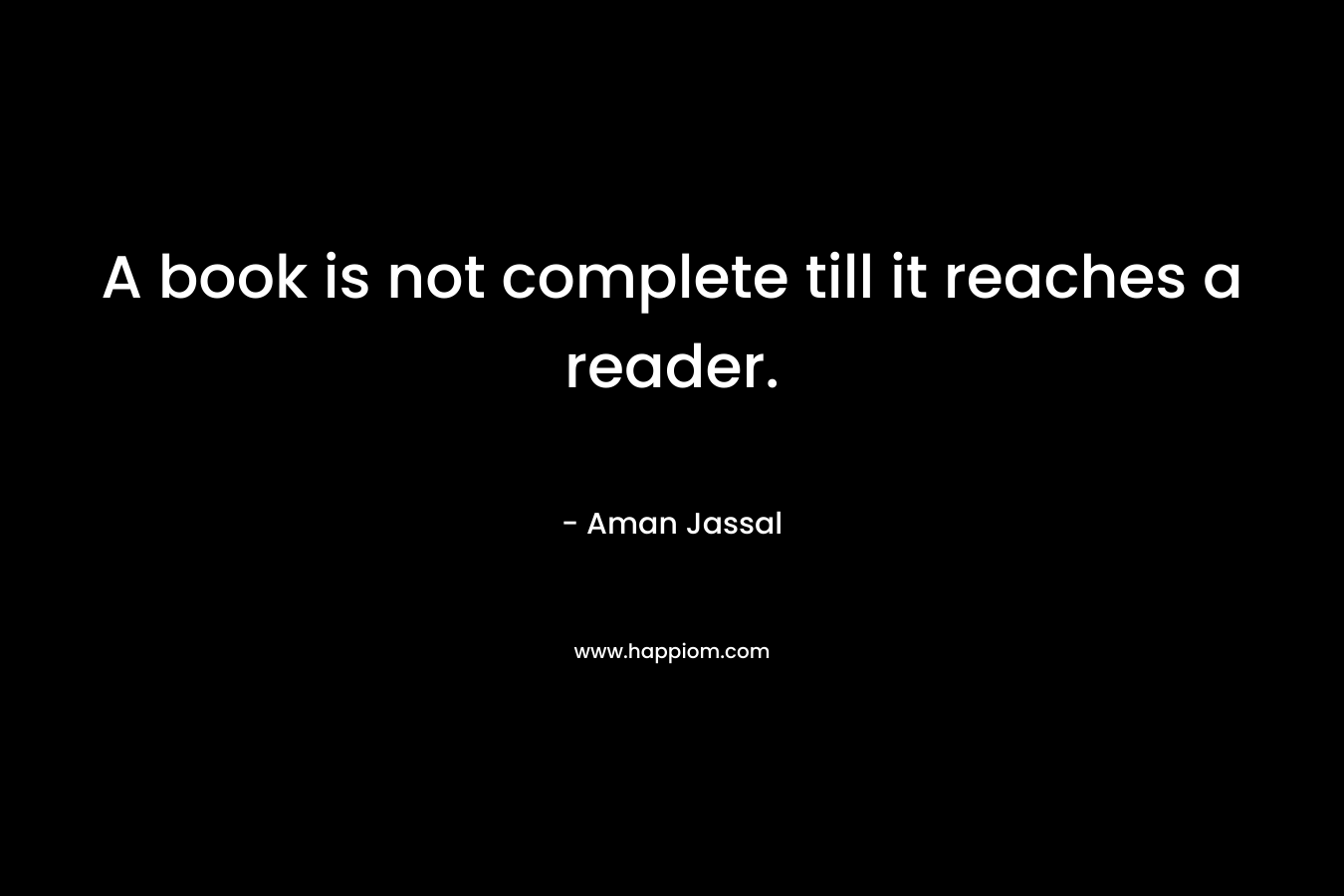 A book is not complete till it reaches a reader. – Aman Jassal