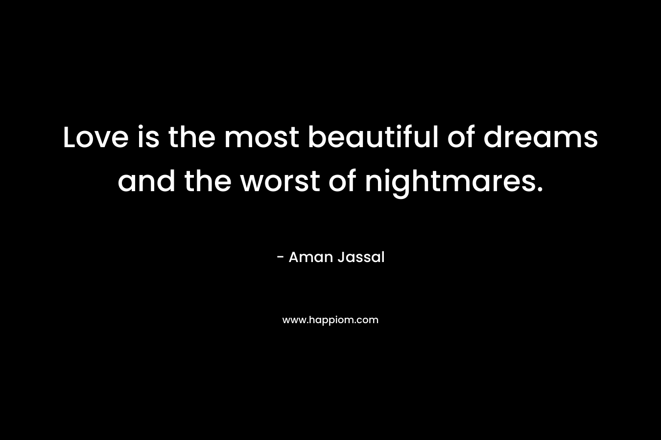 Love is the most beautiful of dreams and the worst of nightmares.