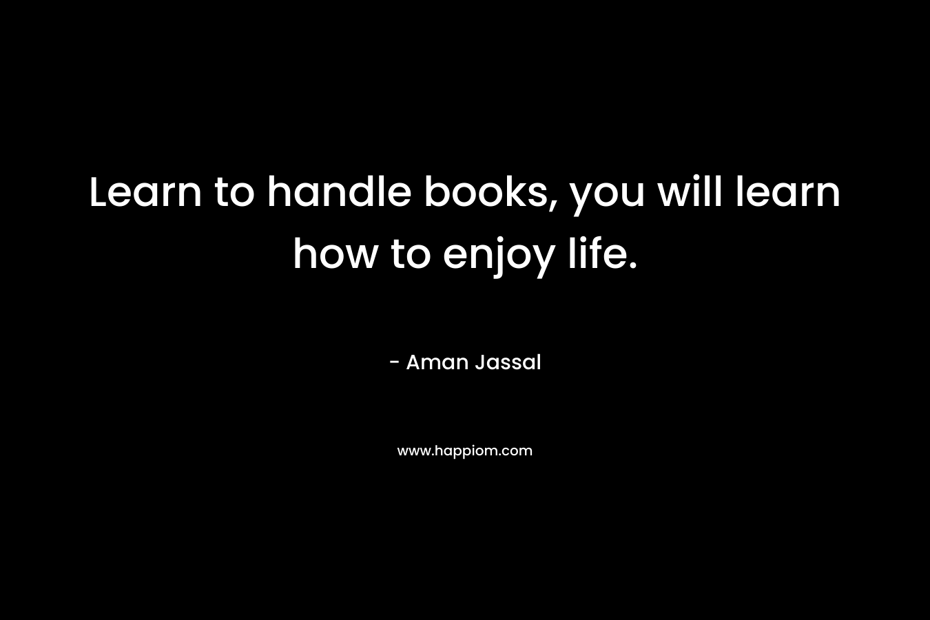 Learn to handle books, you will learn how to enjoy life.