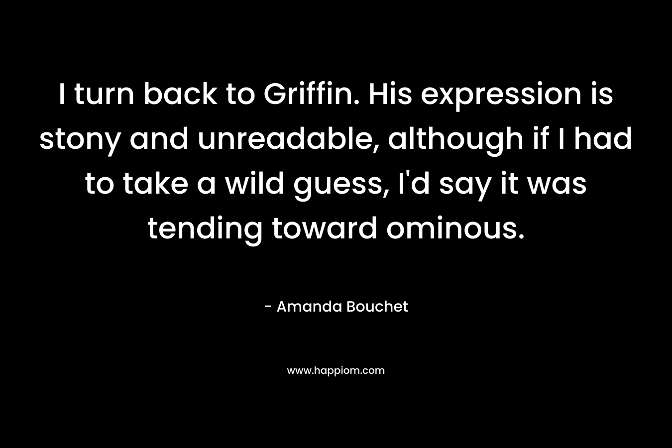 I turn back to Griffin. His expression is stony and unreadable, although if I had to take a wild guess, I’d say it was tending toward ominous. – Amanda Bouchet
