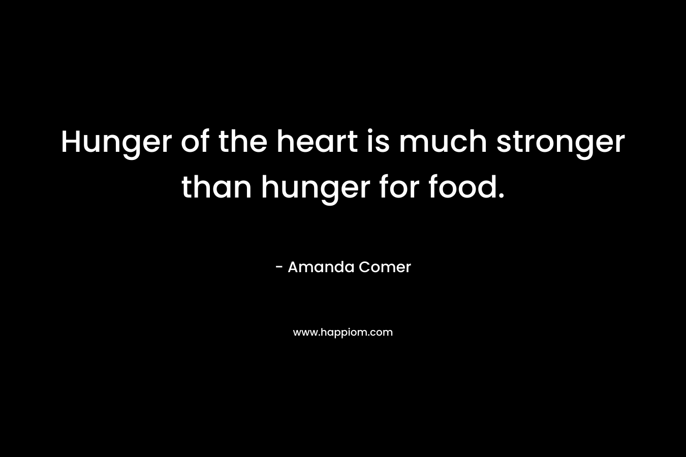 Hunger of the heart is much stronger than hunger for food.