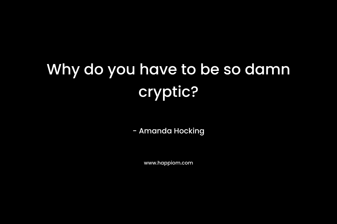 Why do you have to be so damn cryptic? – Amanda Hocking