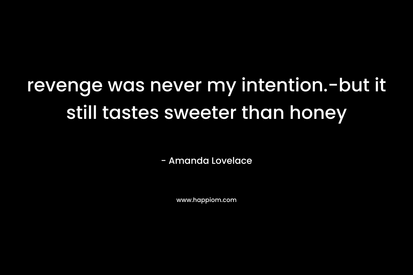 revenge was never my intention.-but it still tastes sweeter than honey – Amanda Lovelace