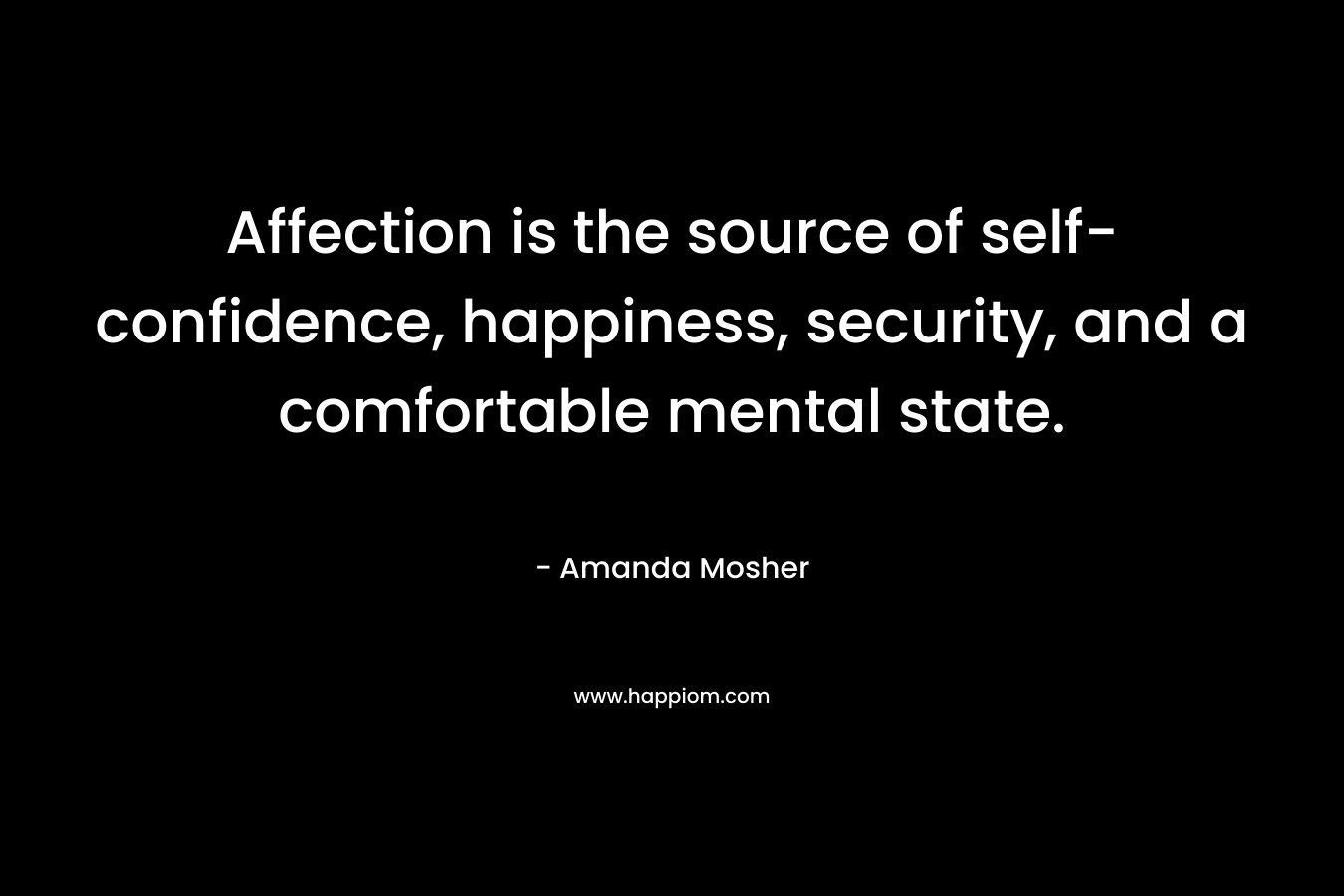 Affection is the source of self-confidence, happiness, security, and a comfortable mental state.