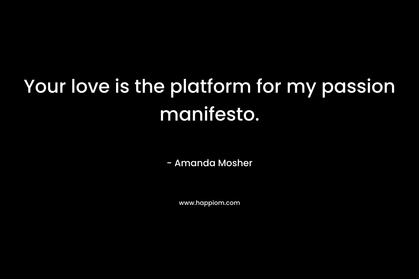 Your love is the platform for my passion manifesto.