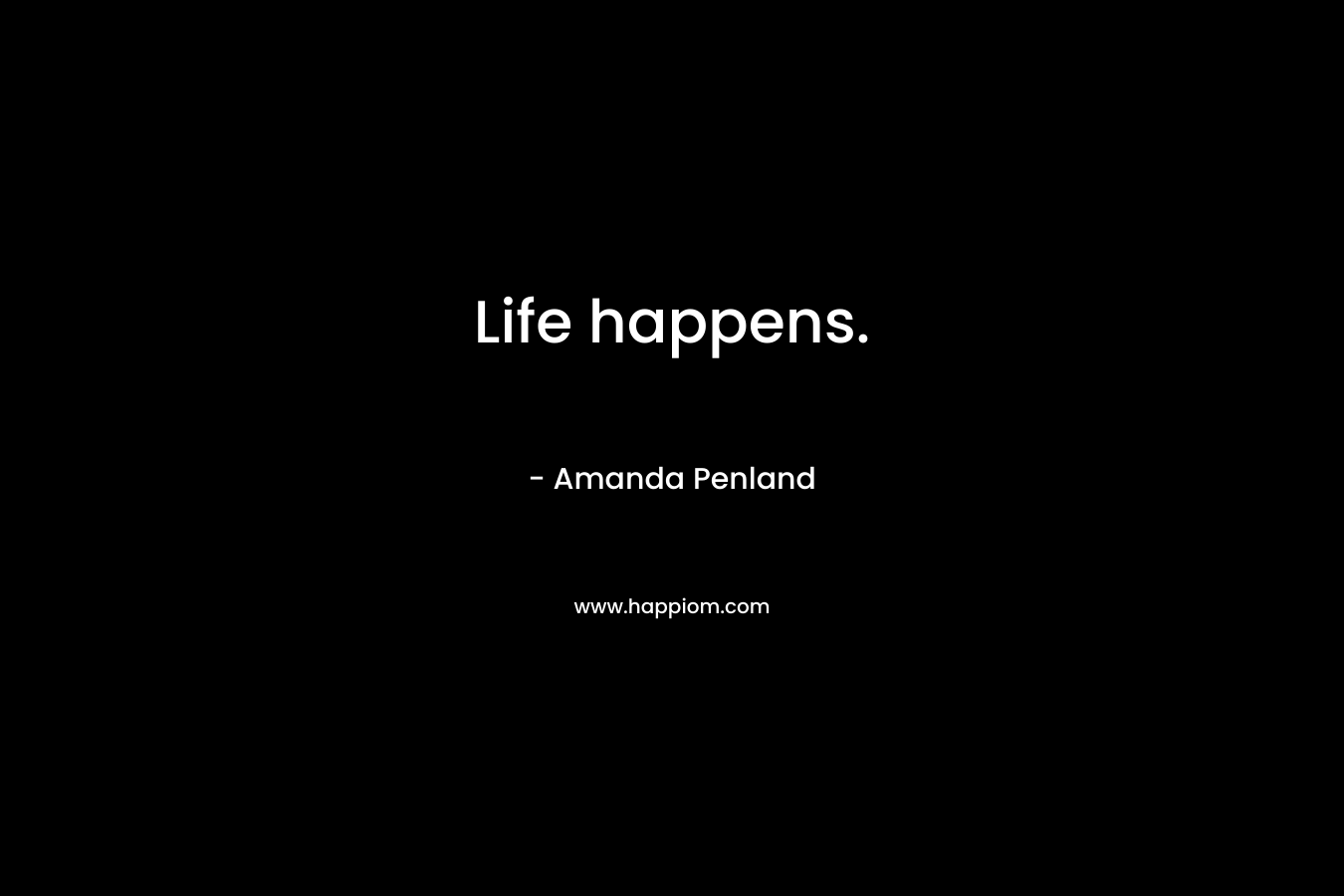 Life happens. – Amanda Penland