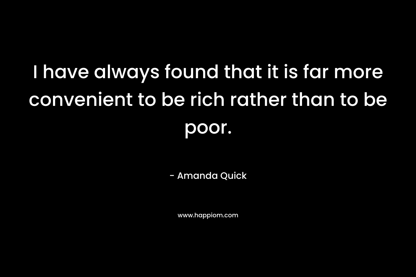 I have always found that it is far more convenient to be rich rather than to be poor. – Amanda Quick