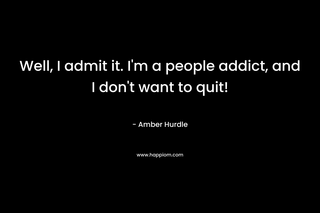 Well, I admit it. I'm a people addict, and I don't want to quit!