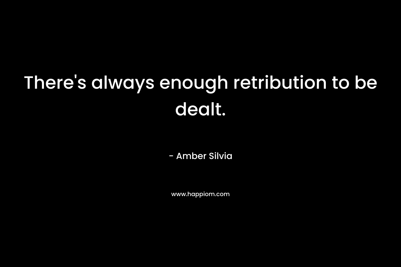 There’s always enough retribution to be dealt. – Amber Silvia