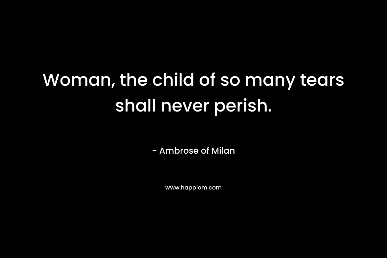 Woman, the child of so many tears shall never perish.