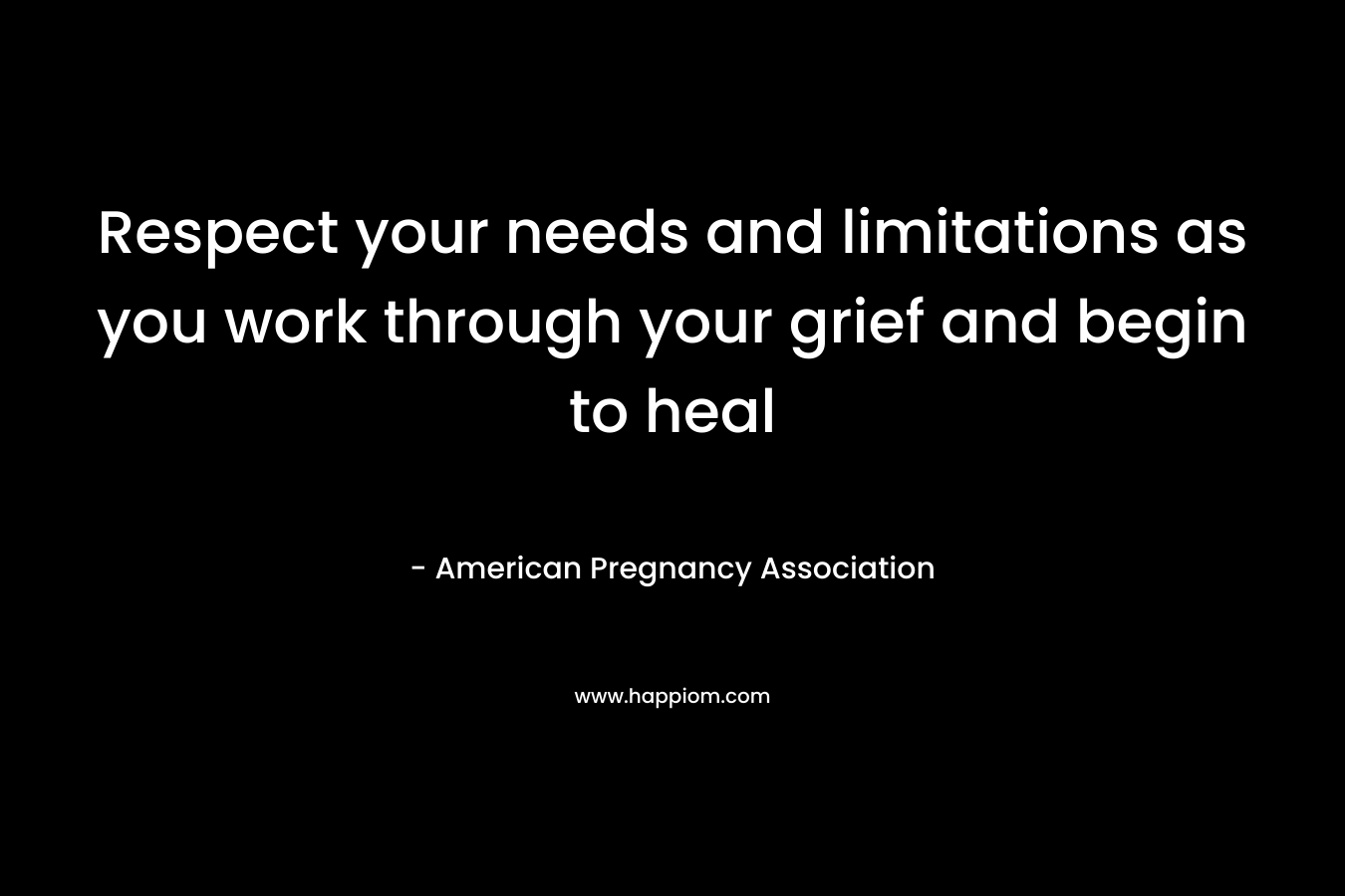Respect your needs and limitations as you work through your grief and begin to heal