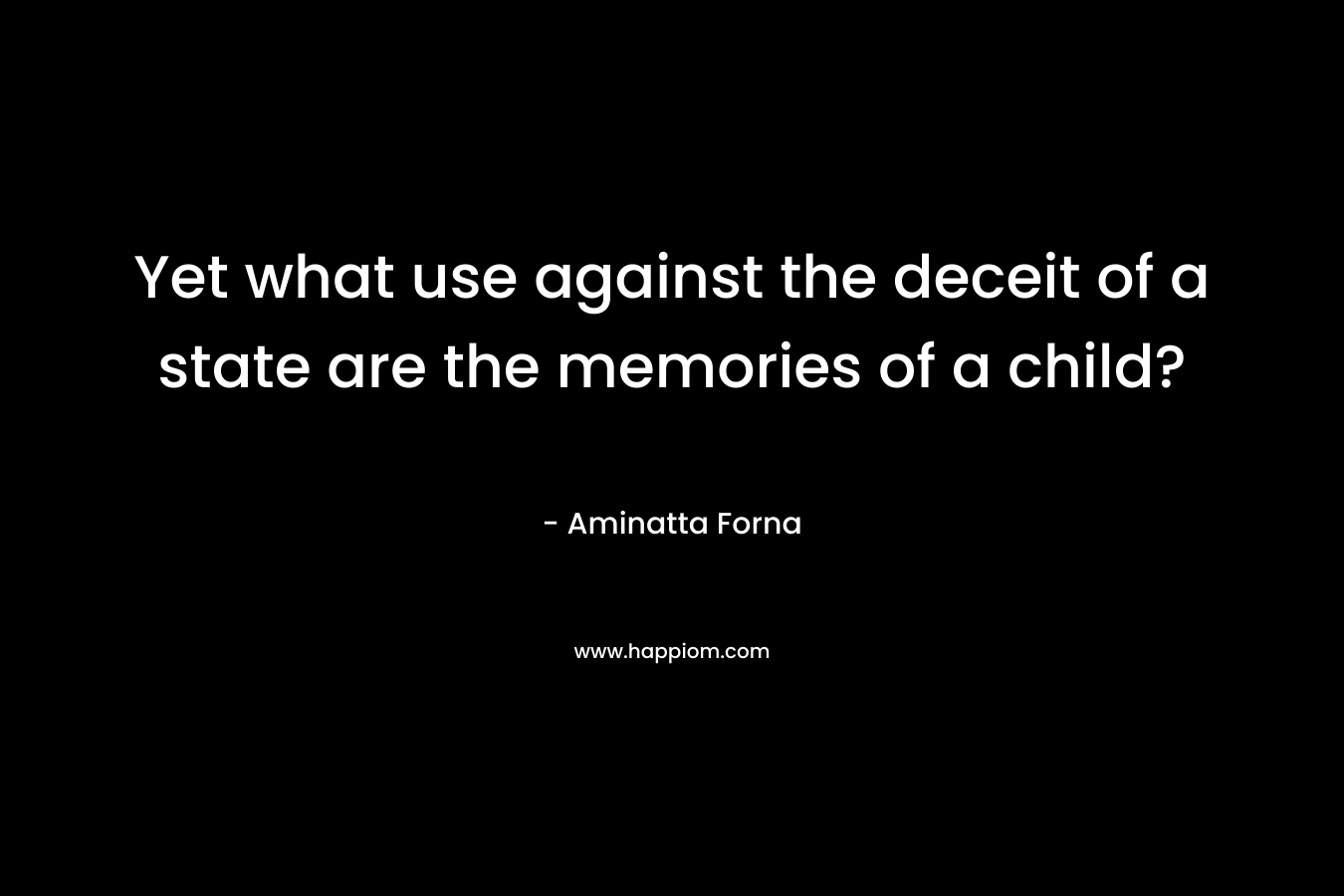Yet what use against the deceit of a state are the memories of a child? – Aminatta Forna