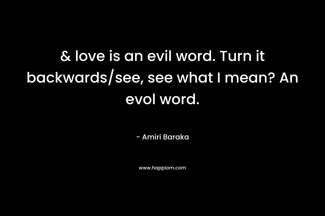 & love is an evil word. Turn it backwards/see, see what I mean? An evol word. – Amiri Baraka