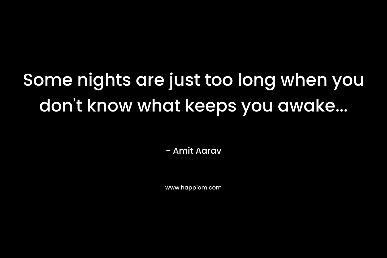 Some nights are just too long when you don’t know what keeps you awake… – Amit Aarav