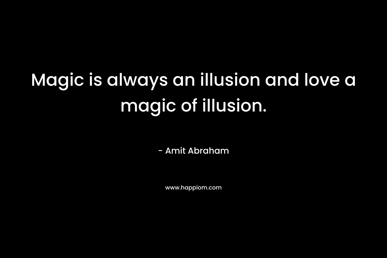 Magic is always an illusion and love a magic of illusion.