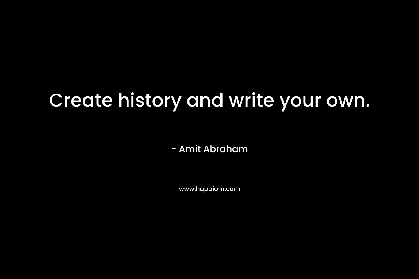 Create history and write your own. – Amit Abraham