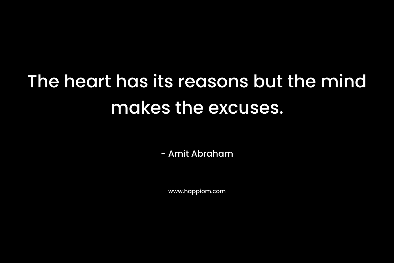 The heart has its reasons but the mind makes the excuses.