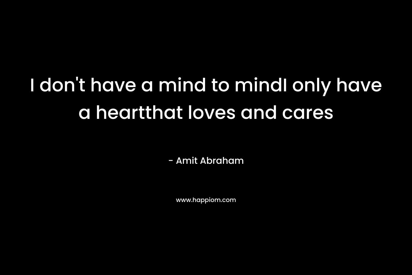 I don’t have a mind to mindI only have a heartthat loves and cares – Amit Abraham