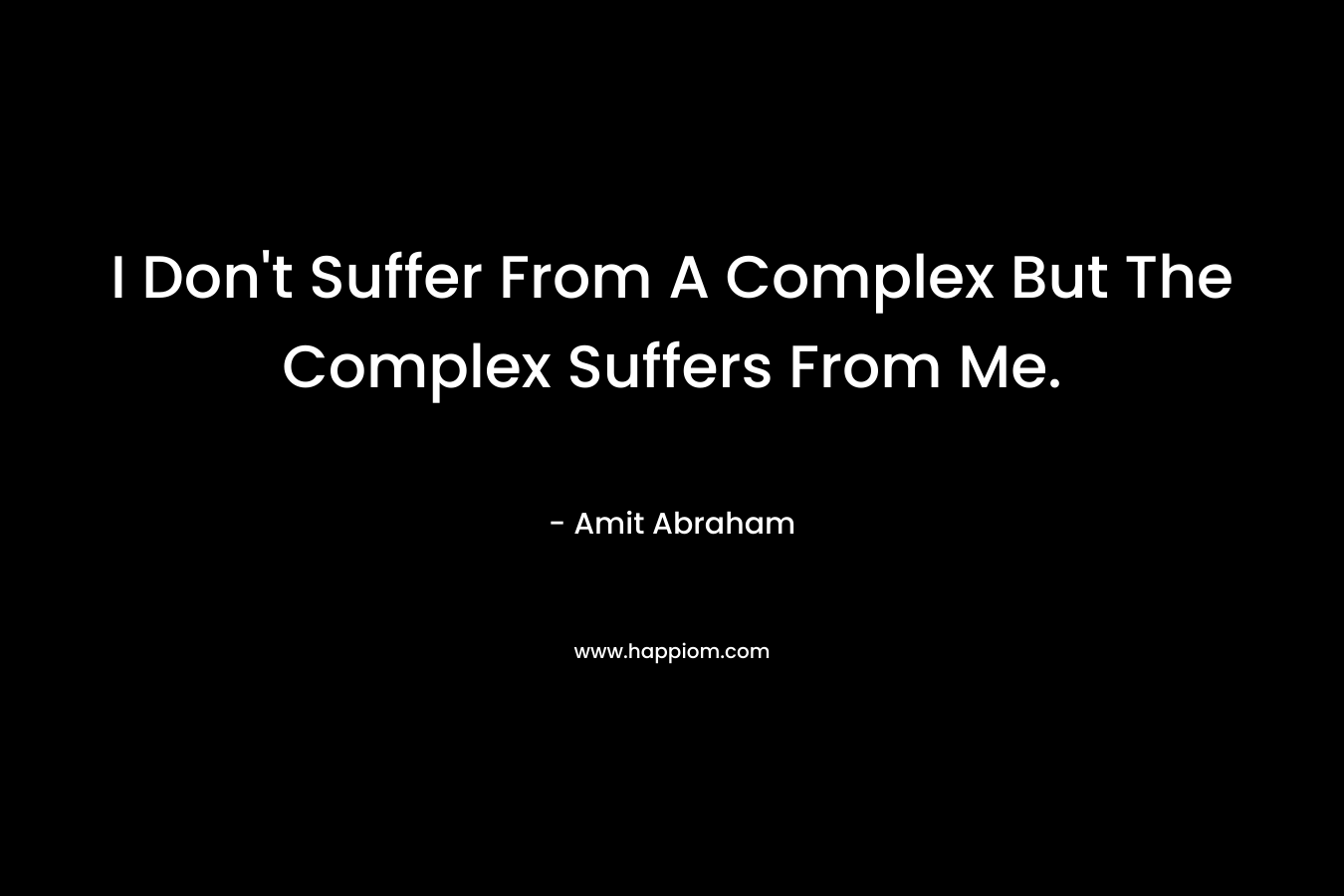 I Don't Suffer From A Complex But The Complex Suffers From Me.