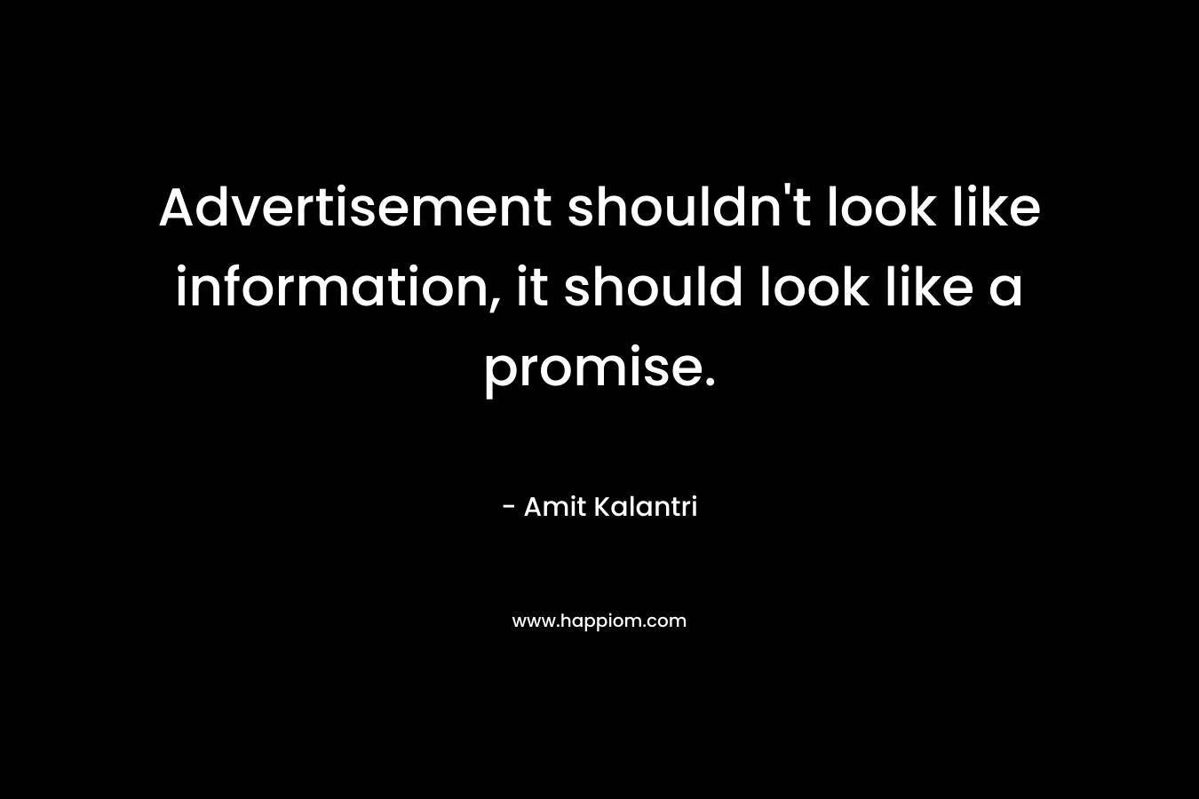 Advertisement shouldn’t look like information, it should look like a promise. – Amit Kalantri