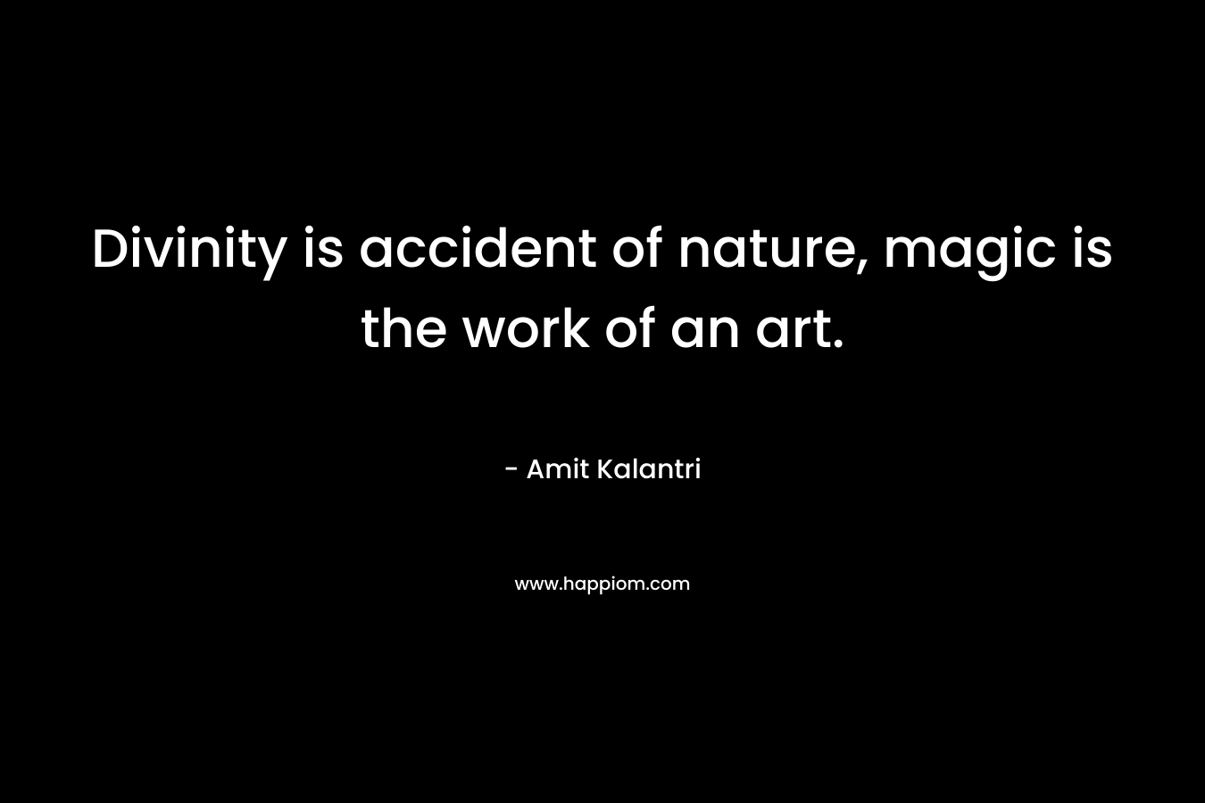 Divinity is accident of nature, magic is the work of an art.