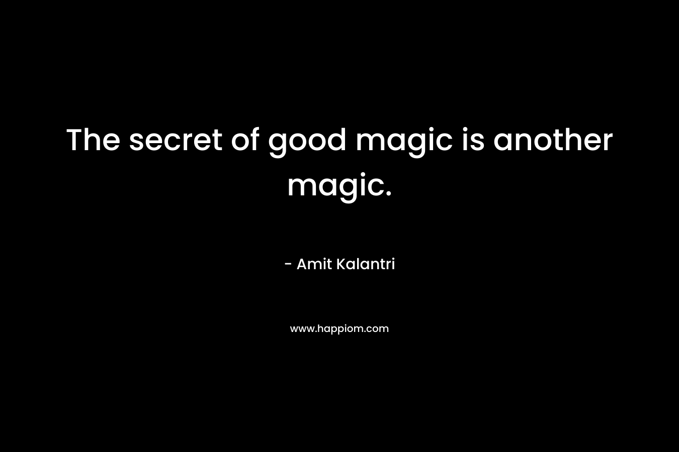 The secret of good magic is another magic.