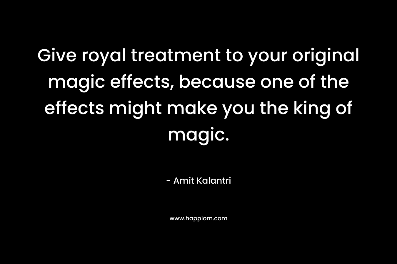 Give royal treatment to your original magic effects, because one of the effects might make you the king of magic.