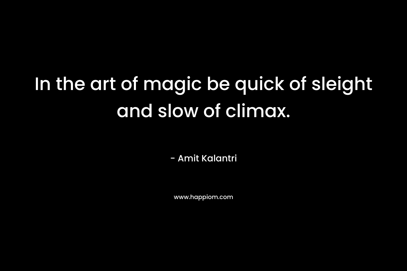 In the art of magic be quick of sleight and slow of climax.