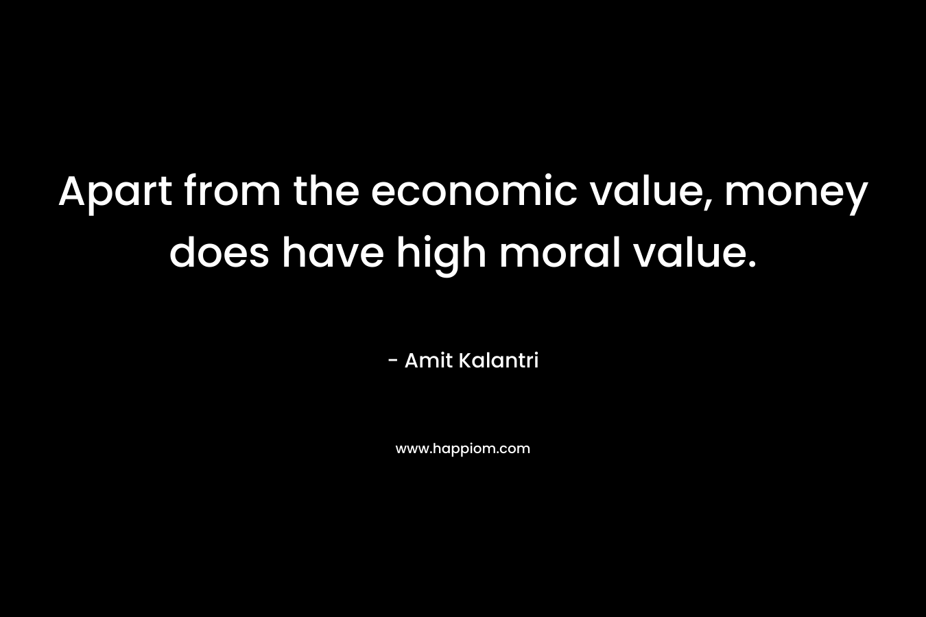 Apart from the economic value, money does have high moral value.
