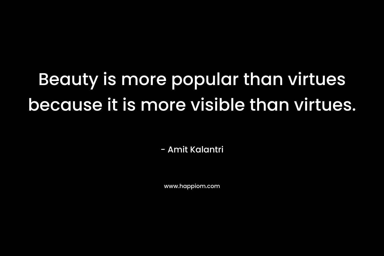 Beauty is more popular than virtues because it is more visible than virtues.