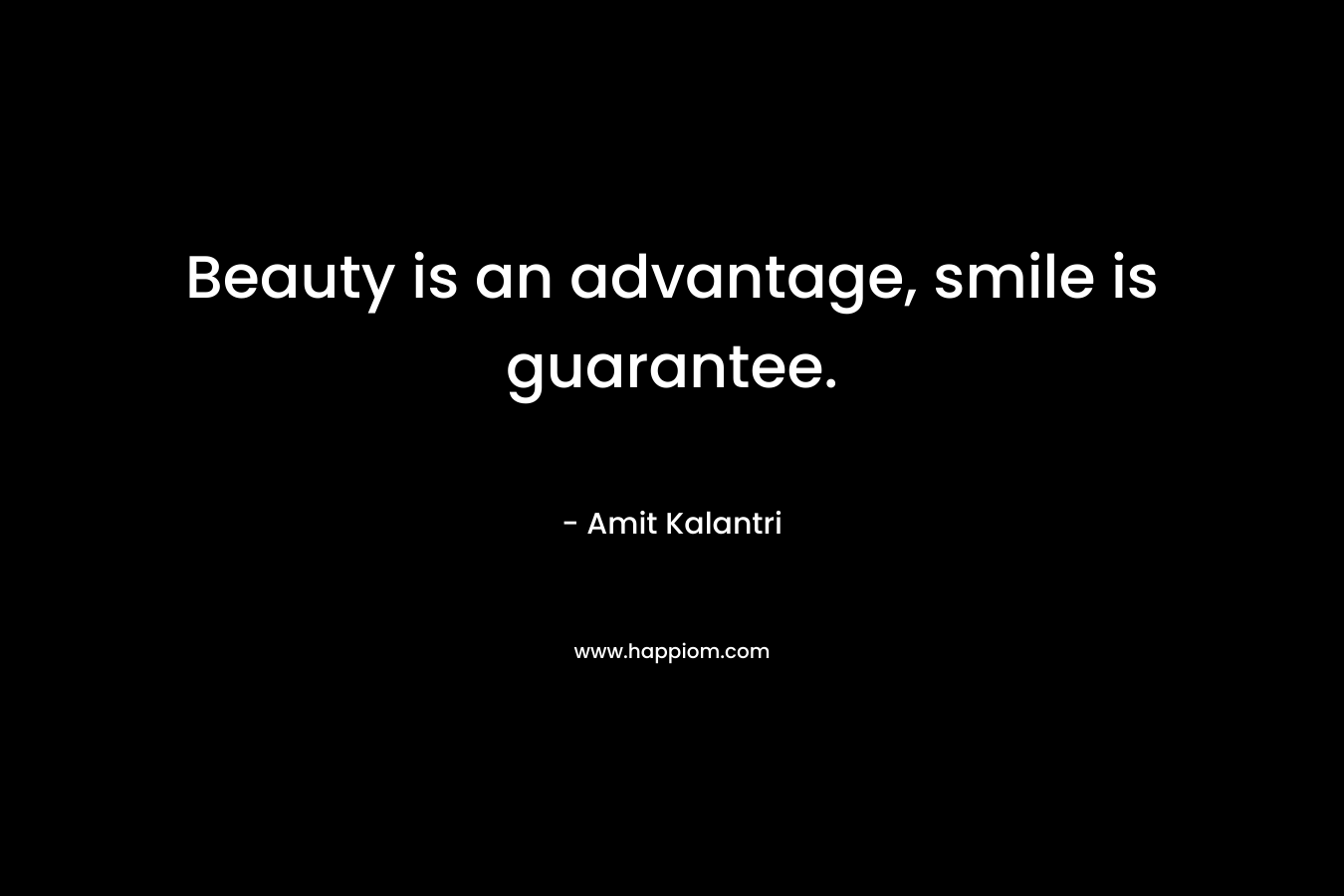 Beauty is an advantage, smile is guarantee. – Amit Kalantri