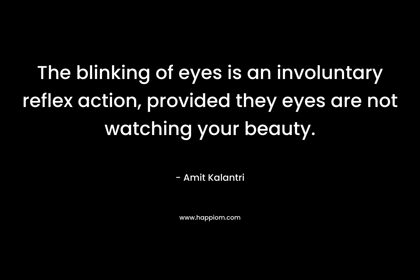 The blinking of eyes is an involuntary reflex action, provided they eyes are not watching your beauty. – Amit Kalantri