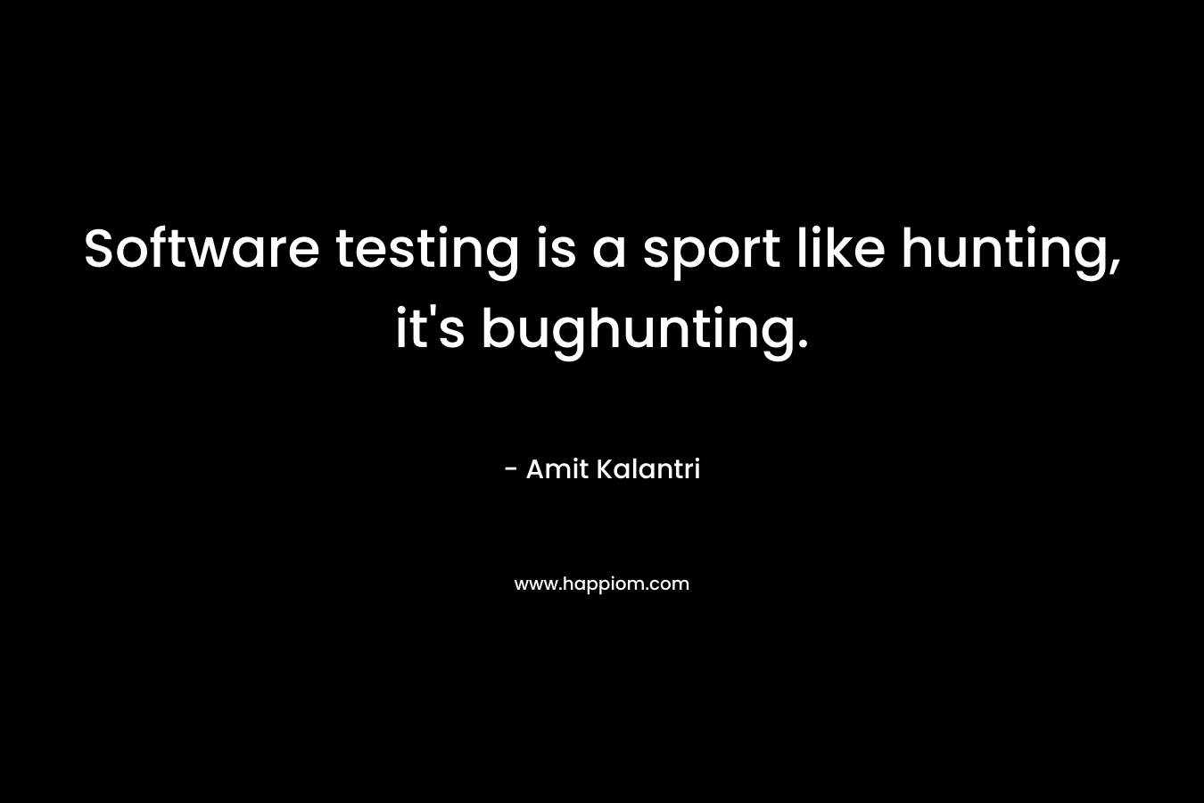 Software testing is a sport like hunting, it’s bughunting. – Amit Kalantri