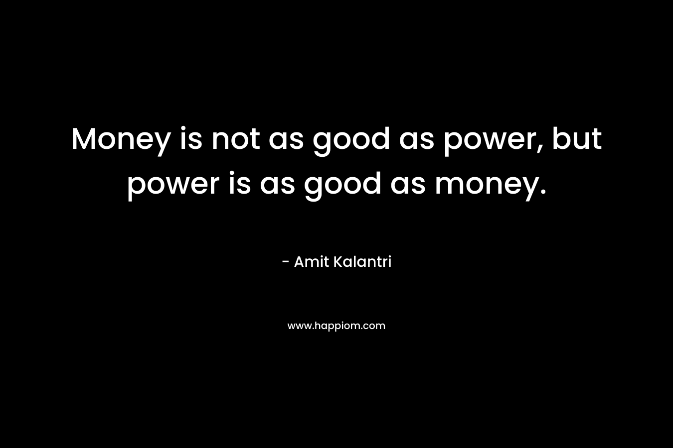 Money is not as good as power, but power is as good as money.