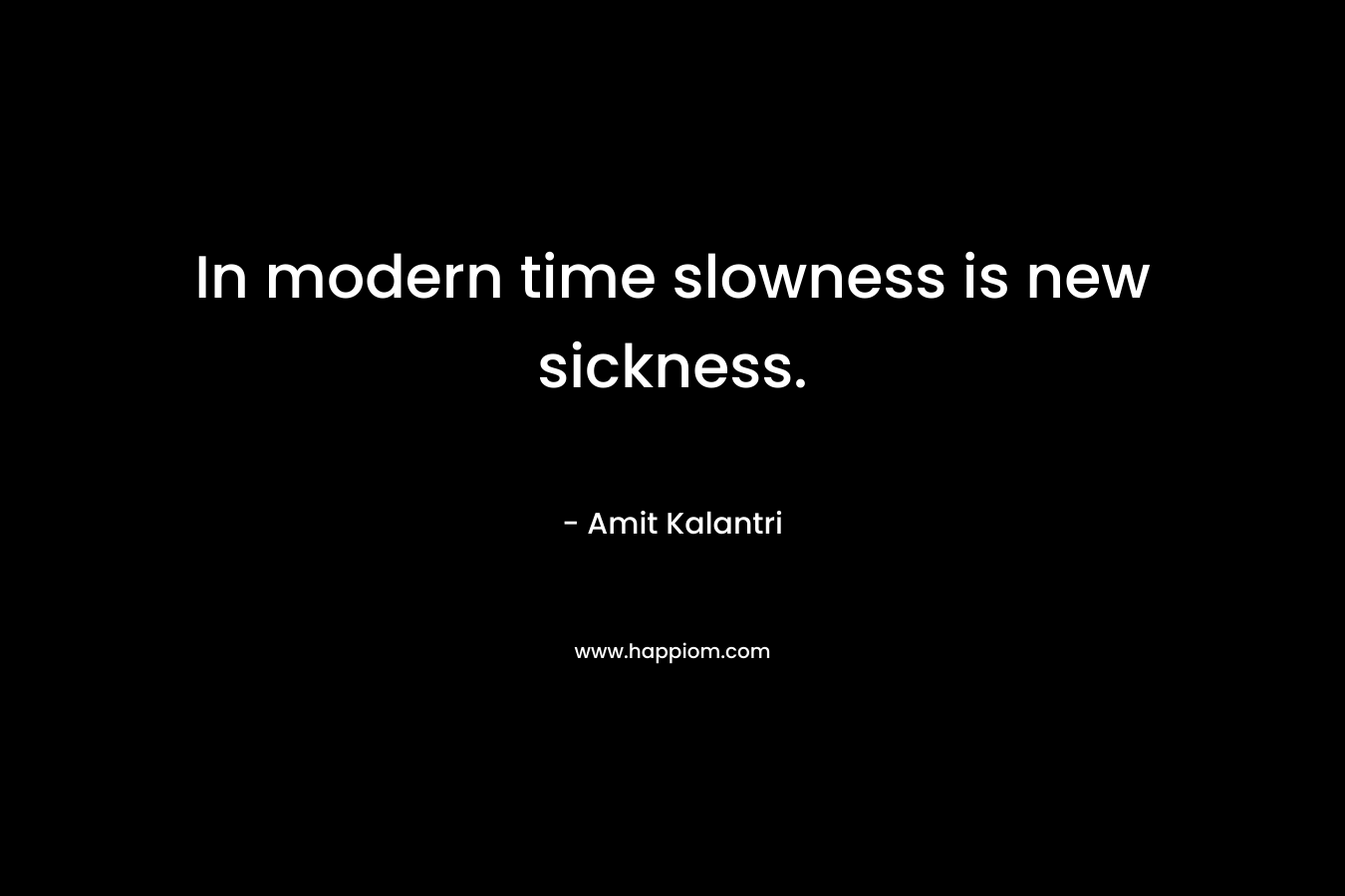 In modern time slowness is new sickness.