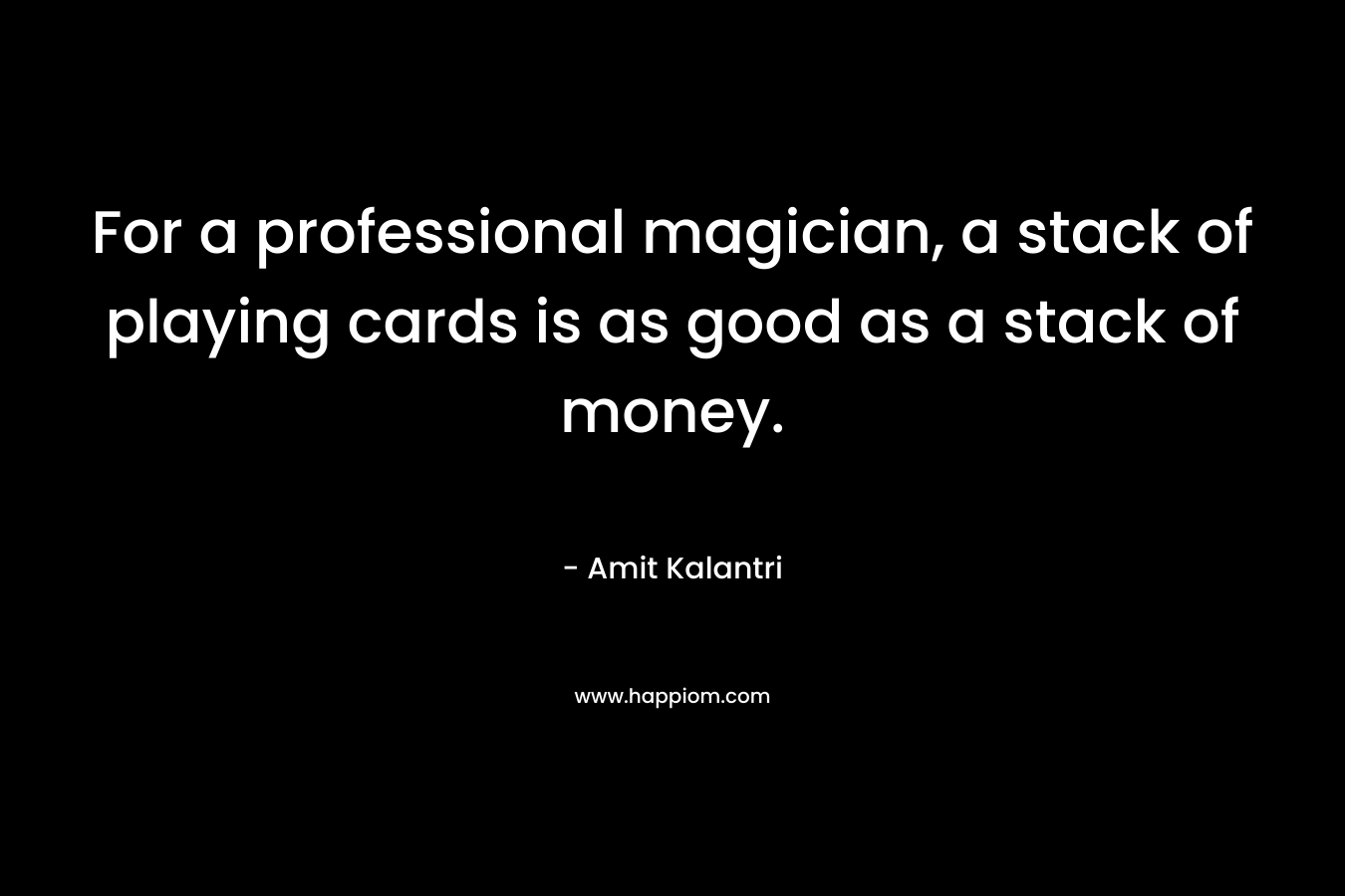 For a professional magician, a stack of playing cards is as good as a stack of money.