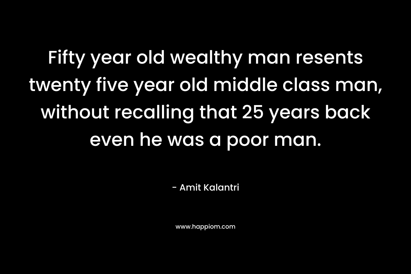 Fifty year old wealthy man resents twenty five year old middle class man, without recalling that 25 years back even he was a poor man.