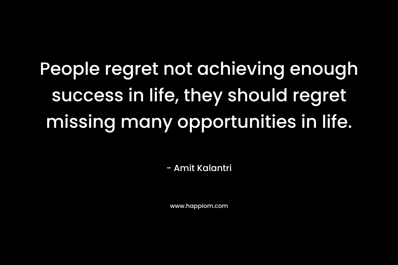 People regret not achieving enough success in life, they should regret missing many opportunities in life.