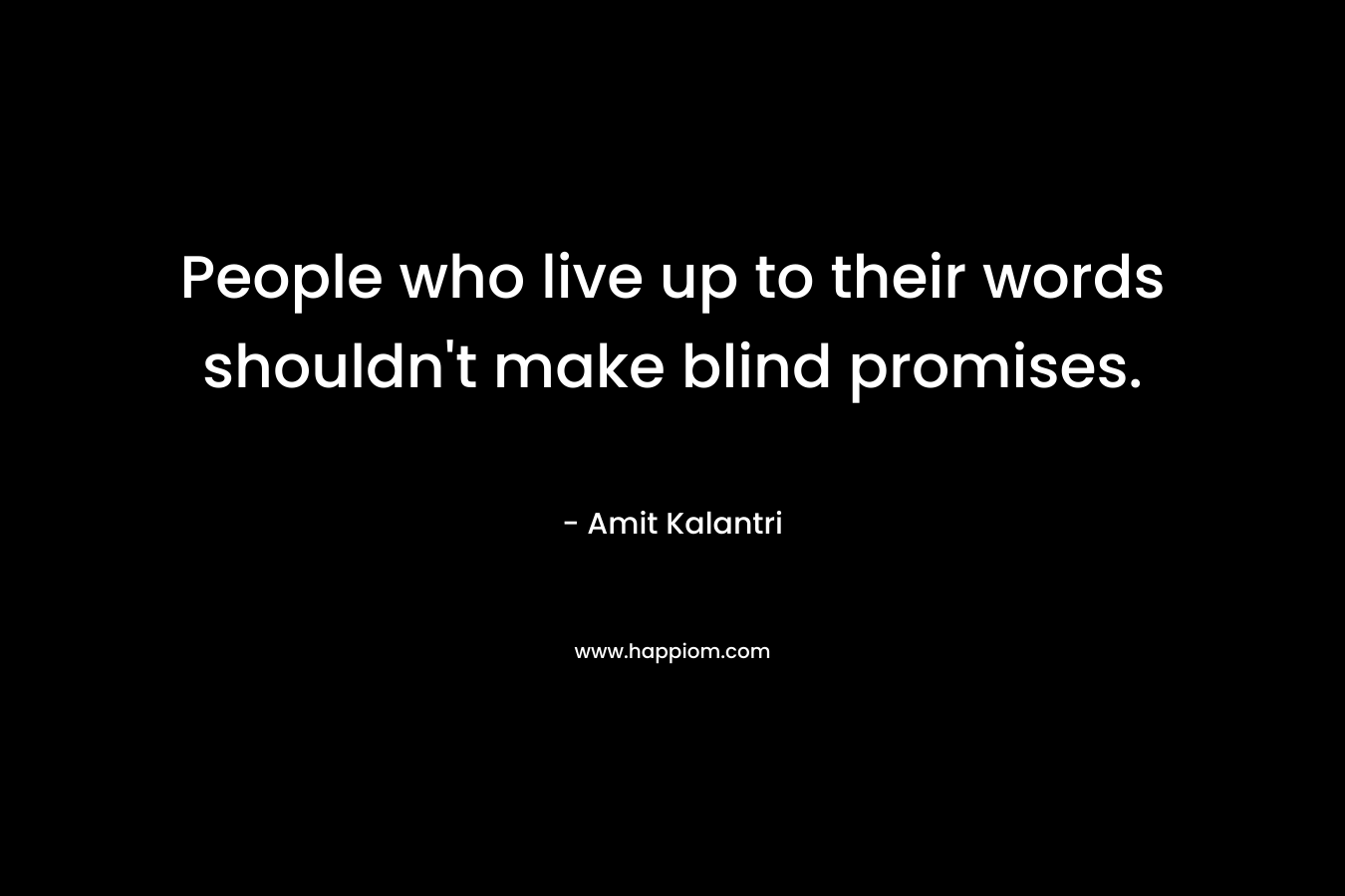 People who live up to their words shouldn't make blind promises.