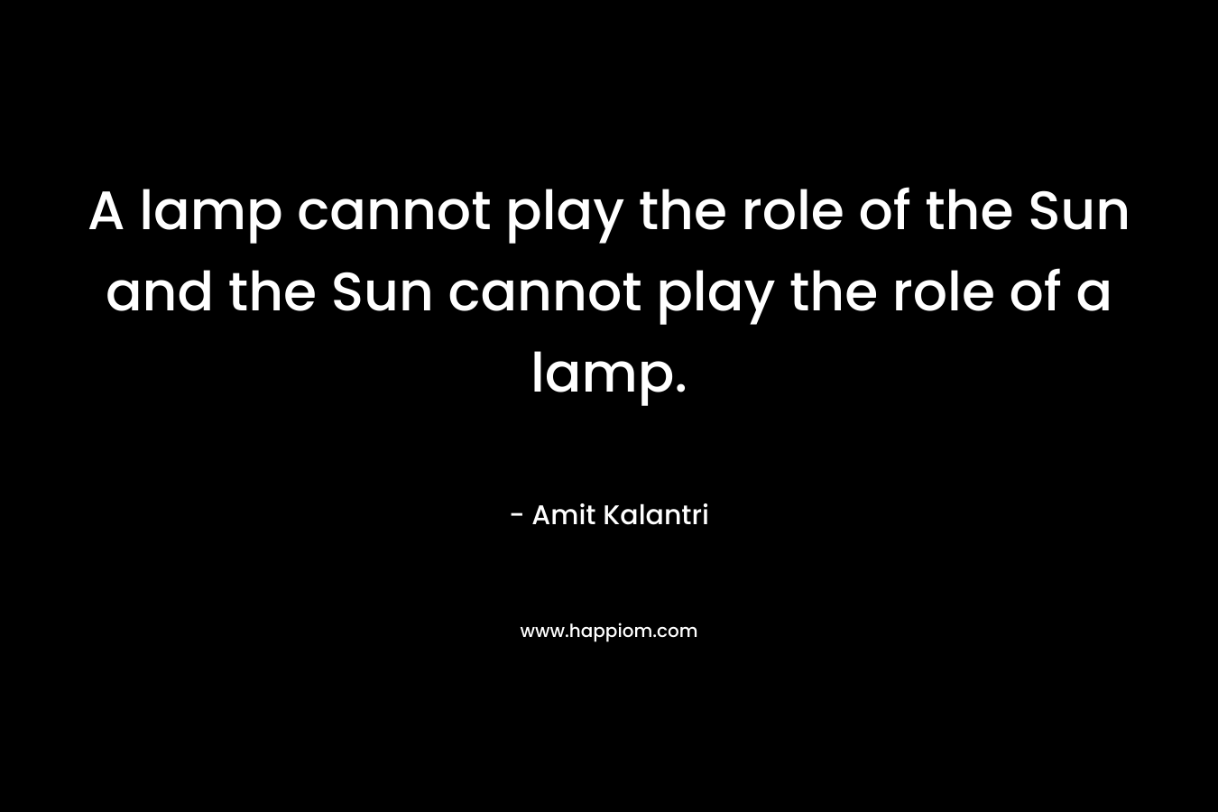 A lamp cannot play the role of the Sun and the Sun cannot play the role of a lamp.