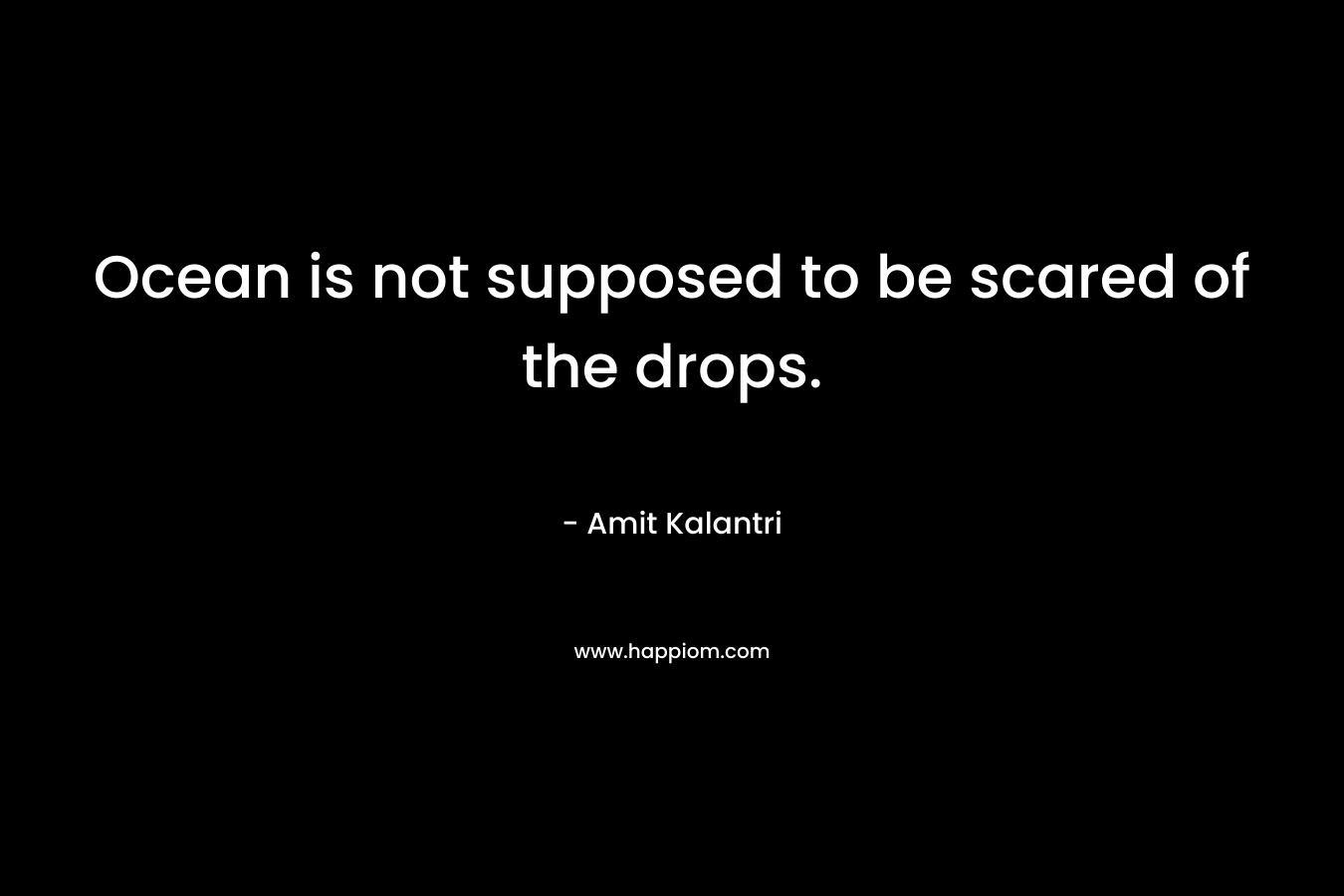 Ocean is not supposed to be scared of the drops.