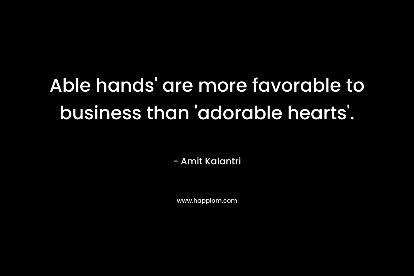 Able hands' are more favorable to business than 'adorable hearts'.