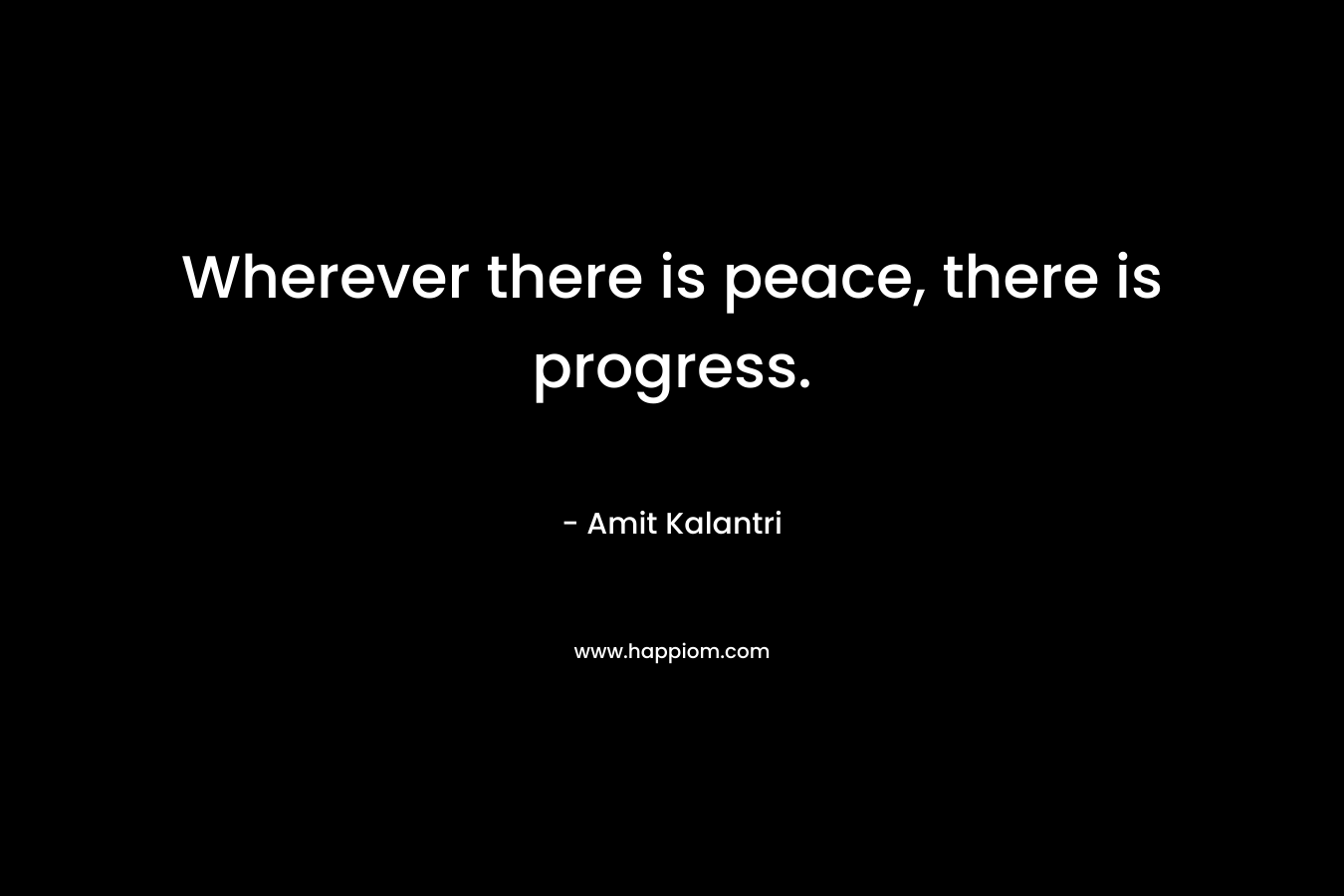 Wherever there is peace, there is progress.
