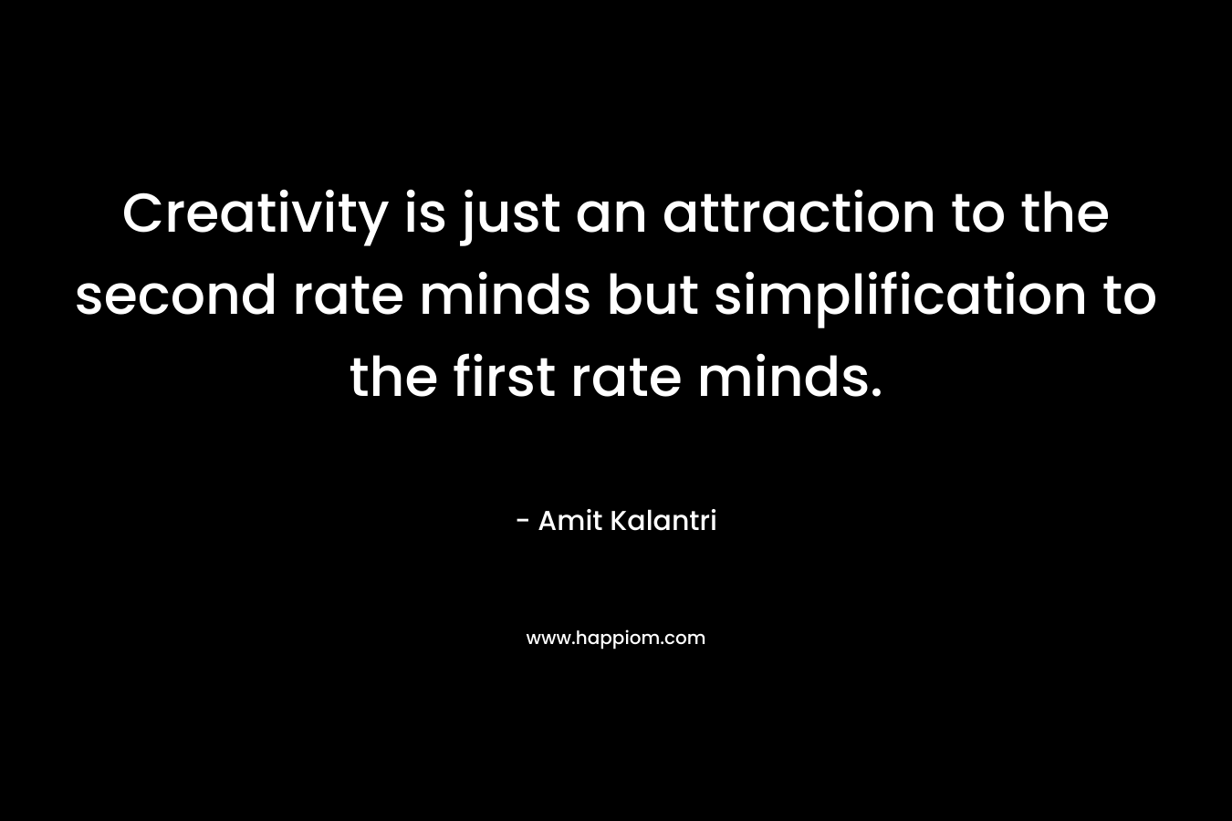 Creativity is just an attraction to the second rate minds but simplification to the first rate minds.