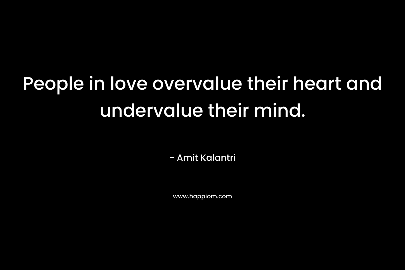 People in love overvalue their heart and undervalue their mind.