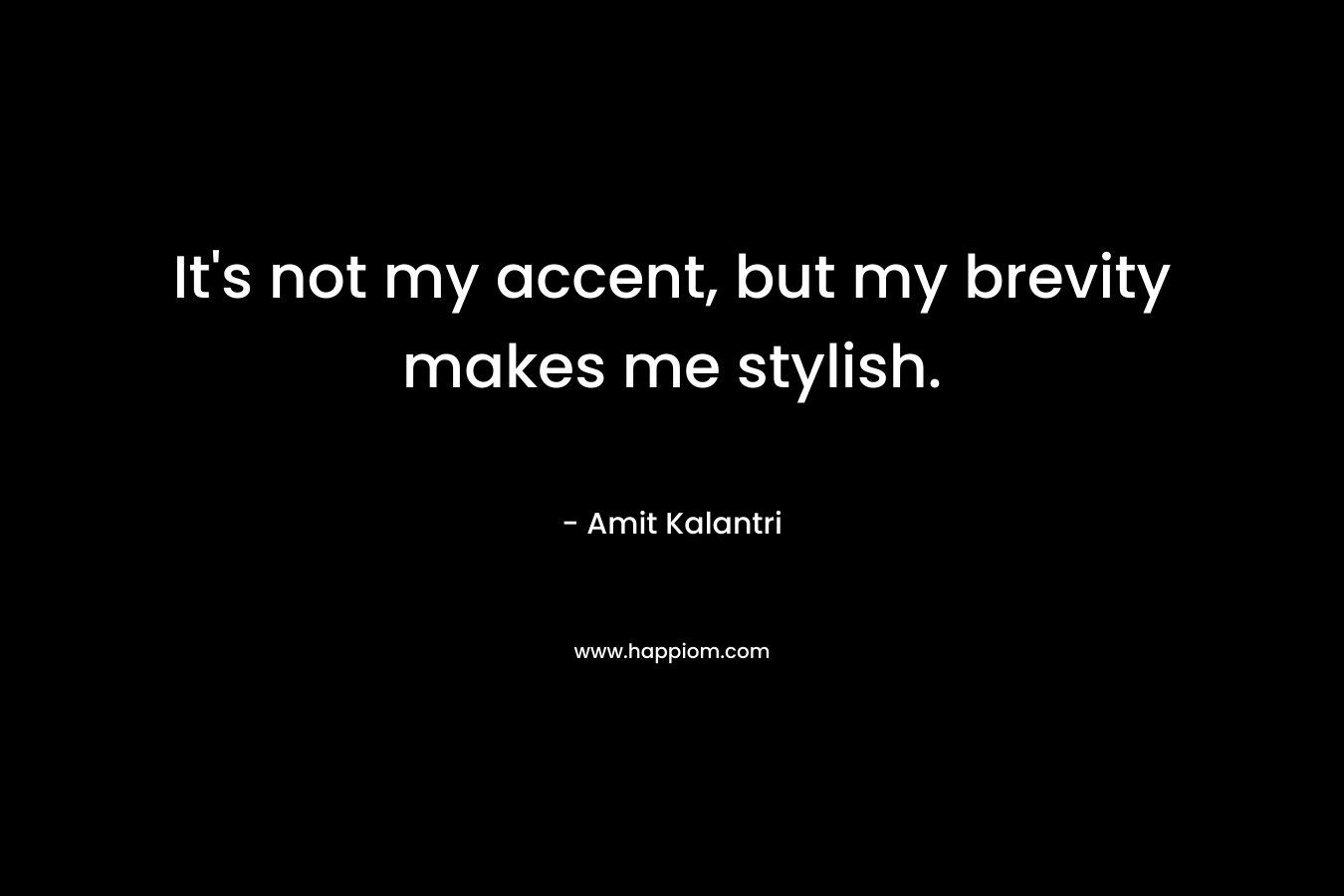 It’s not my accent, but my brevity makes me stylish. – Amit Kalantri