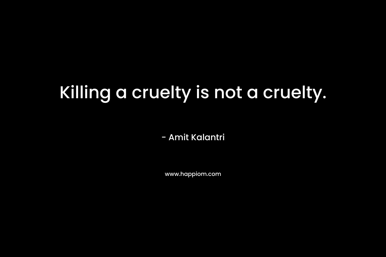 Killing a cruelty is not a cruelty.