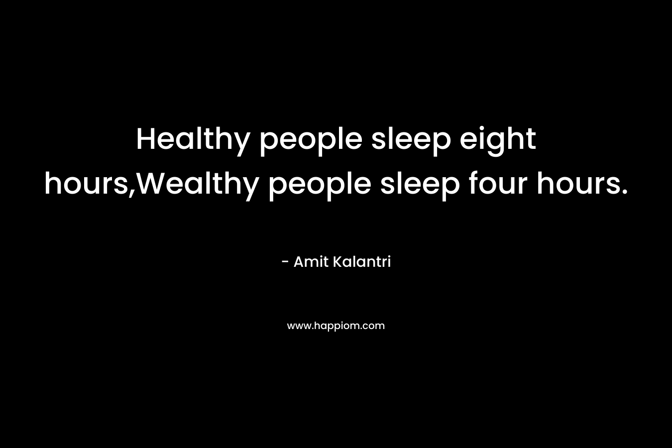 Healthy people sleep eight hours,Wealthy people sleep four hours.