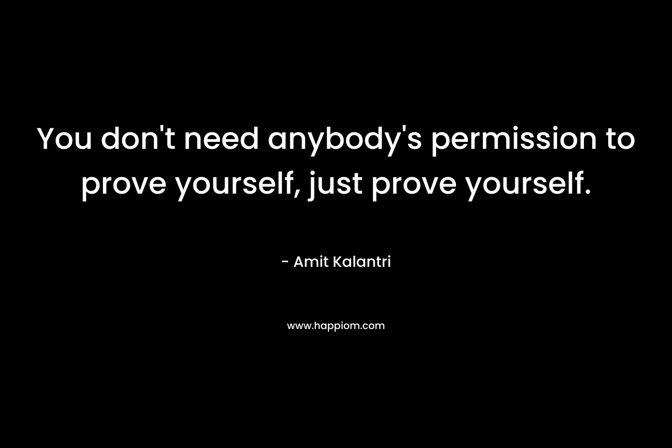 You don't need anybody's permission to prove yourself, just prove yourself.