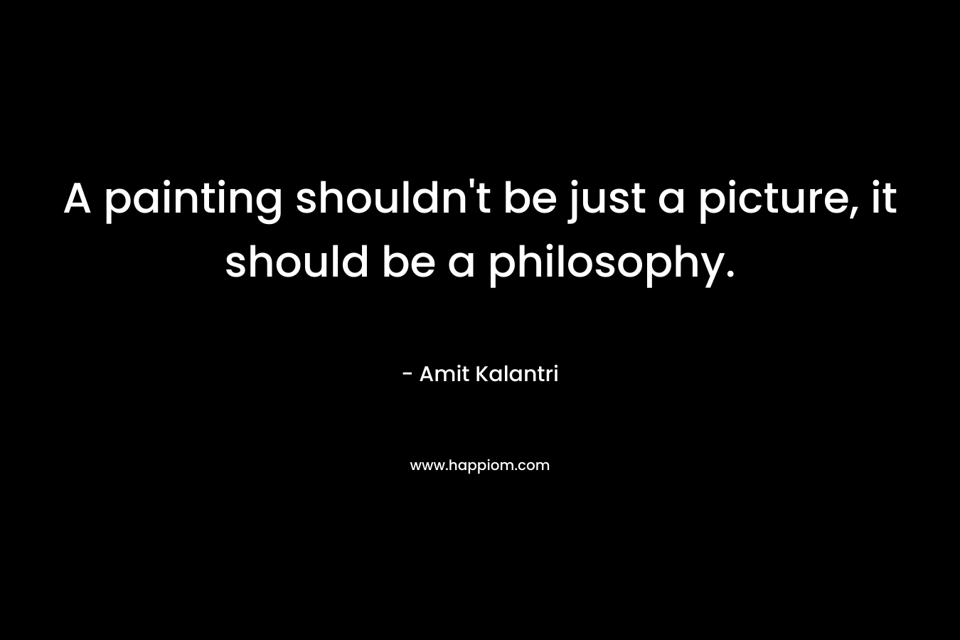 A painting shouldn't be just a picture, it should be a philosophy.